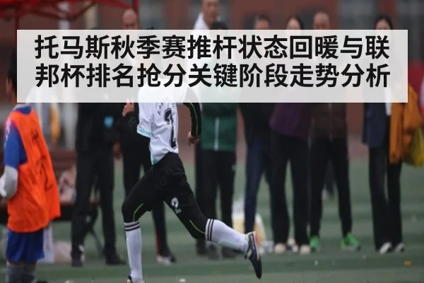 托马斯秋季赛推杆状态回暖与联邦杯排名抢分关键阶段走势分析